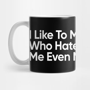 I Like To Make People Who Hate Me, Hate Me Even More. Mug